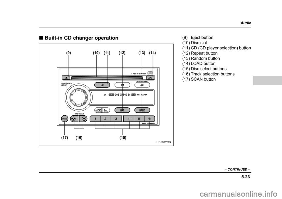 SUBARU BAJA 2006 1.G Owners Manual 5-23
Audio
–  CONTINUED  –
�„Built-in CD changer operation
(9) (10) (11) (12)
(15)
(16)
(17) (13) (14)
UB5072CB
(9) Eject button 
(10) Disc slot 
(11) CD (CD player selection) button
(12) Repeat