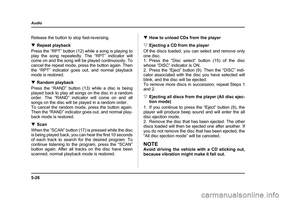 SUBARU BAJA 2006 1.G Owners Manual 5-26
Audio
Release the button to stop fast-reversing. �T
Repeat playback
Press the “RPT” button (12) while a song is playing to 
play the song repeatedly. The “RPT” indicator will 
come on and