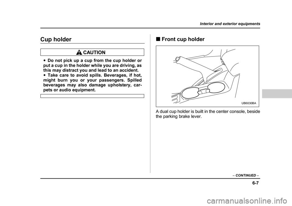 SUBARU BAJA 2006 1.G Owners Manual 6-7
Interior and exterior equipments
– CONTINUED  –
Cup holder
�yDo not pick up a cup from the cup holder or
put a cup in the holder while you are driving, as 
this may distract you and lead to an