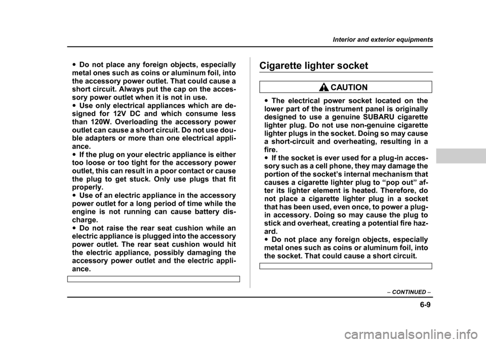 SUBARU BAJA 2006 1.G Owners Manual 6-9
Interior and exterior equipments
– CONTINUED  –
�yDo not place any foreign objects, especially
metal ones such as coins or aluminum foil, into 
the accessory power outlet. That could cause a 
