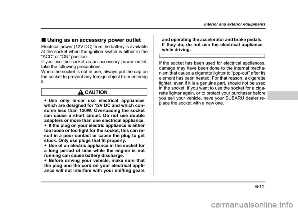 SUBARU BAJA 2006 1.G Owners Manual 6-11
Interior and exterior equipments
– CONTINUED  –
�„Using as an accessory power outlet
Electrical power (12V DC) from the battery is available 
at the socket when the ignition switch is eithe