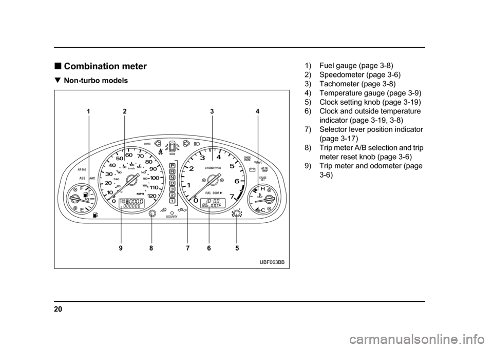SUBARU BAJA 2006 1.G Owners Manual 20
�„
Combination meter
�T Non-turbo models
12 3 4
5
6
7
8
9
UBF063BB
1) Fuel gauge (page 3-8) 
2) Speedometer (page 3-6) 
3) Tachometer (page 3-8)
4) Temperature gauge (page 3-9) 
5) Clock setting 