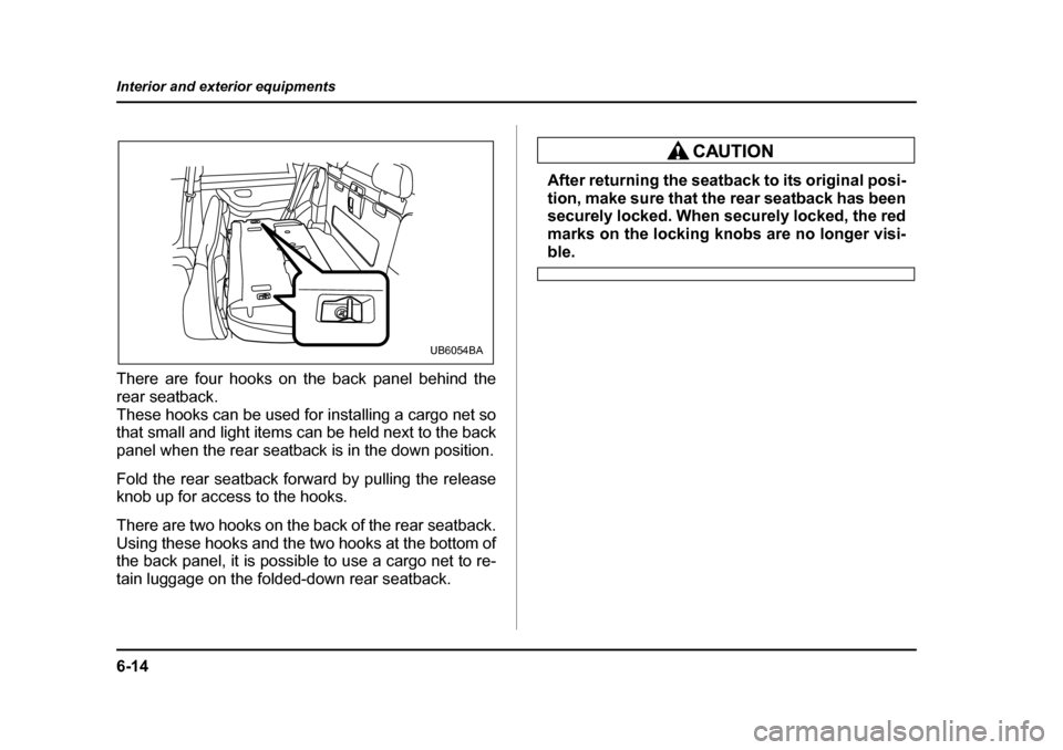 SUBARU BAJA 2006 1.G Owners Manual 6-14
Interior and exterior equipments
There are four hooks on the back panel behind the 
rear seatback. 
These hooks can be used for installing a cargo net so 
that small and light items can be held n