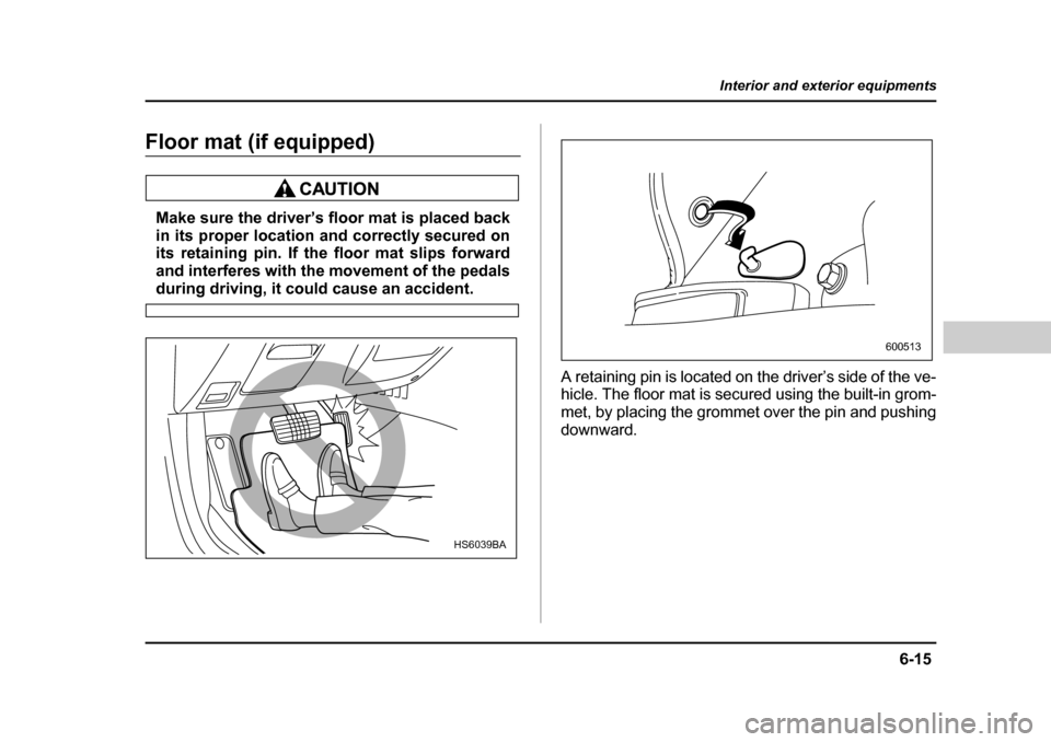 SUBARU BAJA 2006 1.G Owners Manual 6-15
Interior and exterior equipments
– CONTINUED  –
Floor mat (if equipped)
Make sure the driver’s floor mat is placed back 
in its proper location and correctly secured on
its retaining pin. I