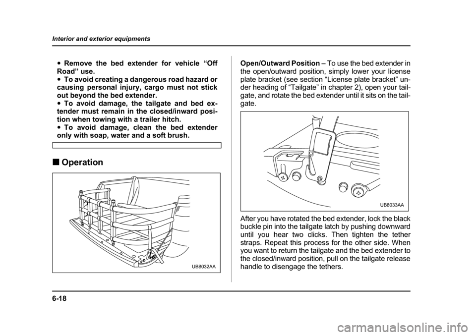 SUBARU BAJA 2006 1.G Owners Manual 6-18
Interior and exterior equipments
�y
Remove the bed extender for vehicle “Off
Road” use. �y To avoid creating a dangerous road hazard or
causing personal injury, cargo must not stick
out beyon