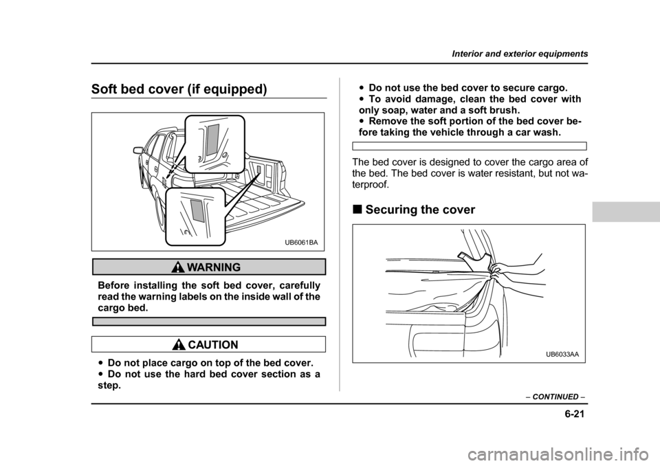 SUBARU BAJA 2006 1.G Owners Manual 6-21
Interior and exterior equipments
– CONTINUED  –
Soft bed cover (if equipped)
Before installing the soft bed cover, carefully 
read the warning labels on the inside wall of the
cargo bed.
�yDo