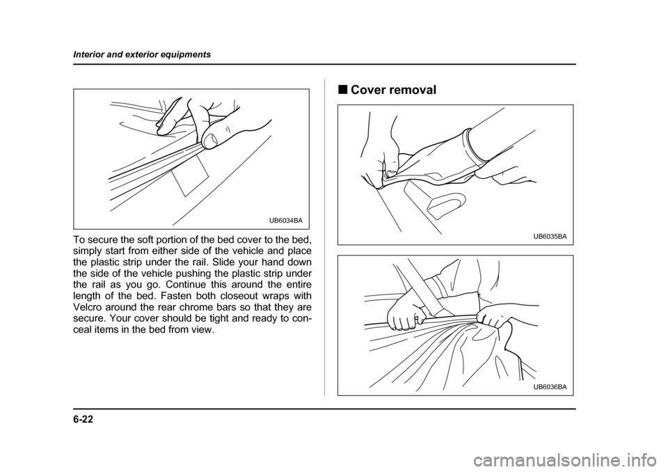 SUBARU BAJA 2006 1.G Owners Manual 6-22
Interior and exterior equipments
To secure the soft portion of the bed cover to the bed, 
simply start from either si
de of the vehicle and place
the plastic strip under the rail. Slide your hand