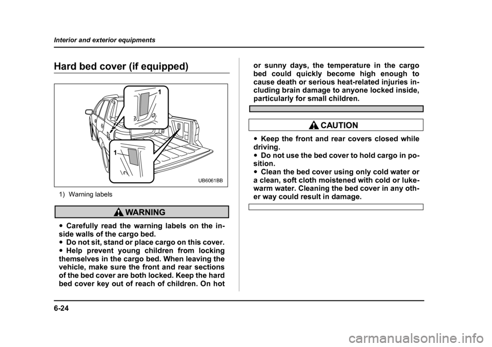 SUBARU BAJA 2006 1.G Owners Manual 6-24
Interior and exterior equipments
Hard bed cover (if equipped)
1) Warning labels
�y Carefully read the warning labels on the in-
side walls of the cargo bed. �y Do not sit, stand or place cargo on