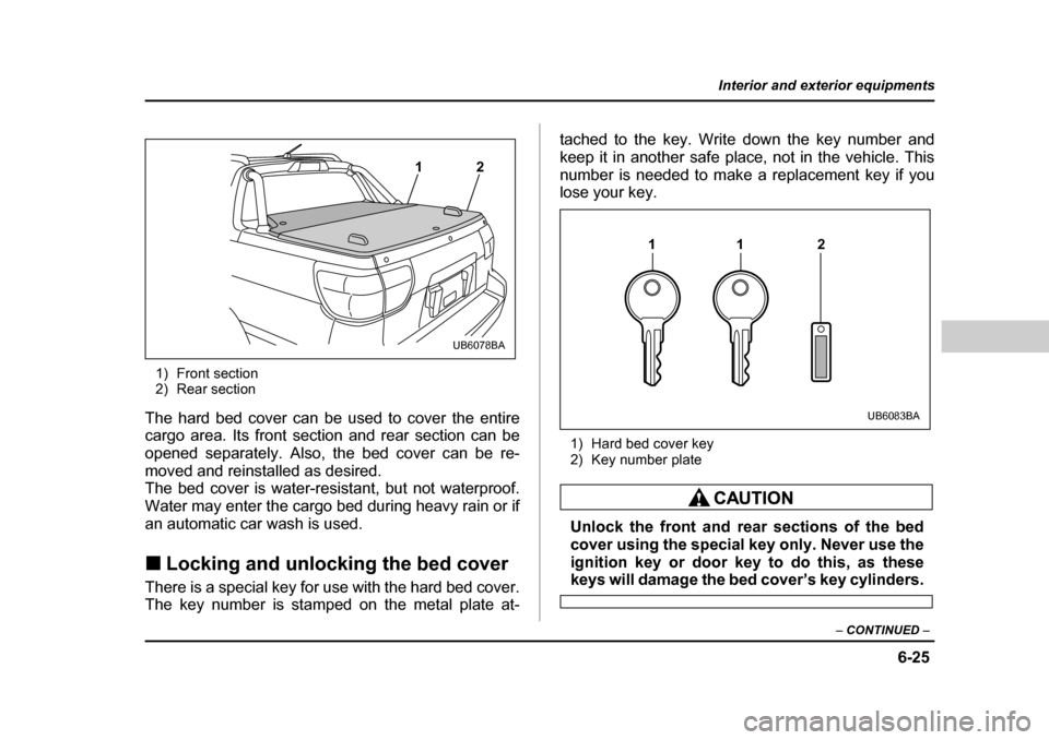SUBARU BAJA 2006 1.G Owners Manual 6-25
Interior and exterior equipments
– CONTINUED  –
1) Front section 
2) Rear section
The hard bed cover can be used to cover the entire 
cargo area. Its front sect ion and rear section can be
op