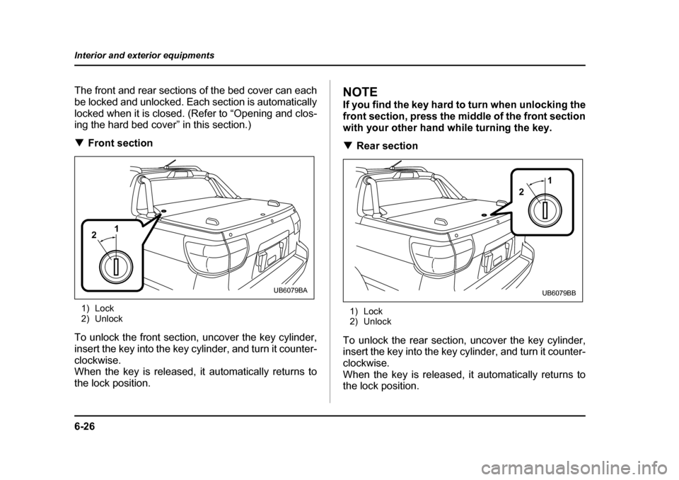 SUBARU BAJA 2006 1.G Owners Manual 6-26
Interior and exterior equipments
The front and rear sections
 of the bed cover can each
be locked and unlocked. Each section is automatically 
locked when it is closed. (Refer to “Opening and c