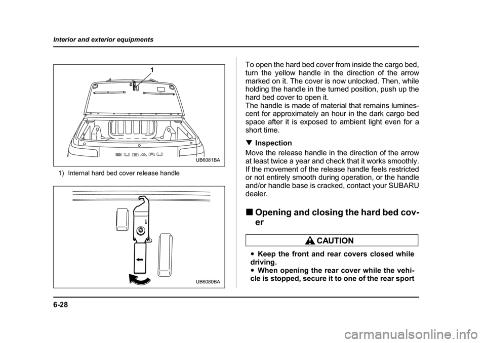 SUBARU BAJA 2006 1.G Workshop Manual 6-28
Interior and exterior equipments
1) Internal hard bed cover release handle
To open the hard bed cover from inside the cargo bed, 
turn the yellow handle in the direction of the arrow
marked on it