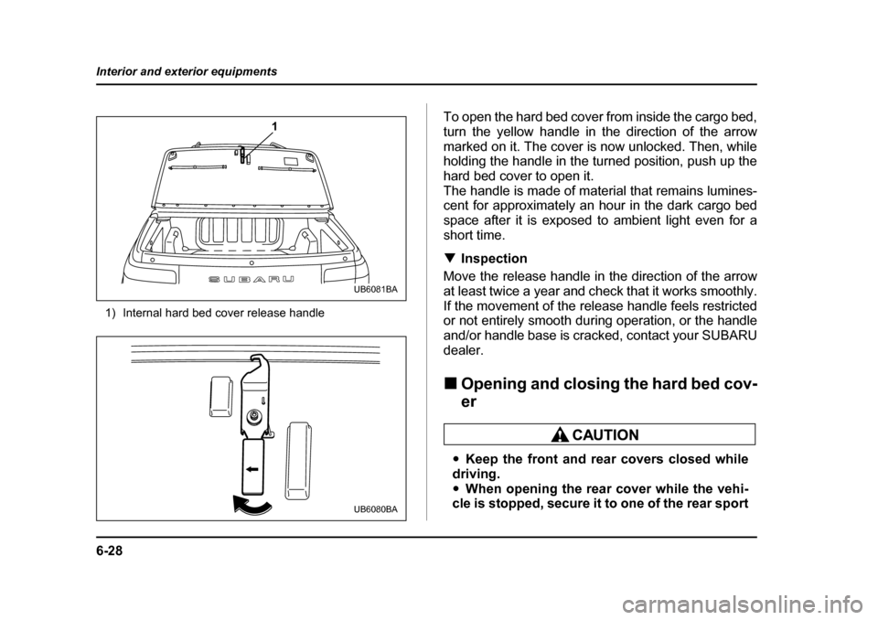 SUBARU BAJA 2006 1.G Owners Manual 6-28
Interior and exterior equipments
1) Internal hard bed cover release handle
To open the hard bed cover from inside the cargo bed, 
turn the yellow handle in the direction of the arrow
marked on it
