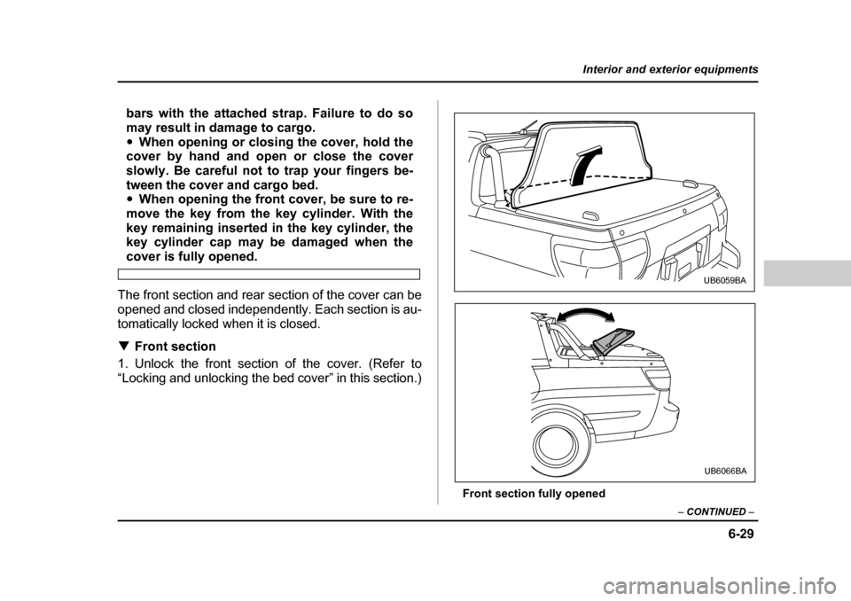 SUBARU BAJA 2006 1.G Owners Manual 6-29
Interior and exterior equipments
– CONTINUED  –
bars with the attached strap. Failure to do so 
may result in damage to cargo.�yWhen opening or closing the cover, hold the
cover by hand and o