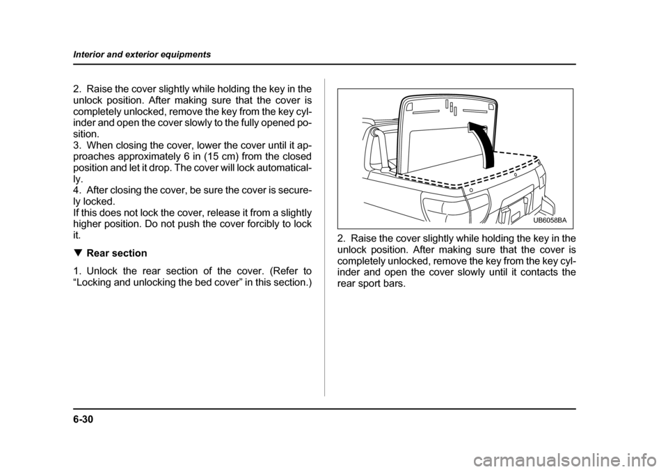 SUBARU BAJA 2006 1.G Workshop Manual 6-30
Interior and exterior equipments
2. Raise the cover slightly while holding the key in the 
unlock position. After making
 sure that the cover is
completely unlocked, remove  the key from the key 