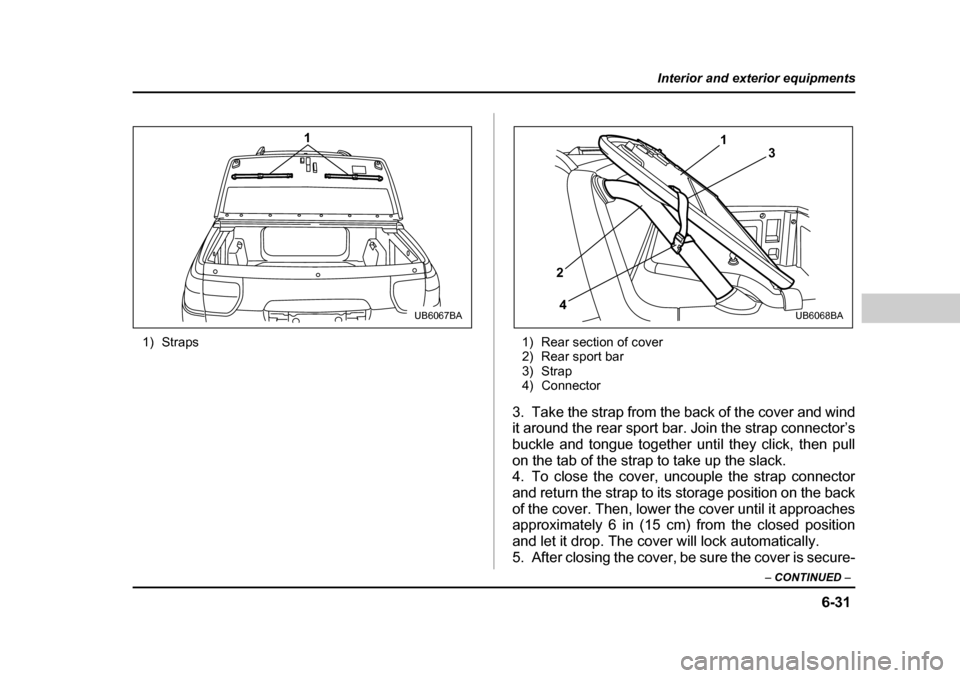 SUBARU BAJA 2006 1.G Workshop Manual 6-31
Interior and exterior equipments
– CONTINUED  –
1) Straps 1) Rear section of cover
2) Rear sport bar 
3) Strap
4) Connector
3. Take the strap from the back of the cover and wind 
it around th
