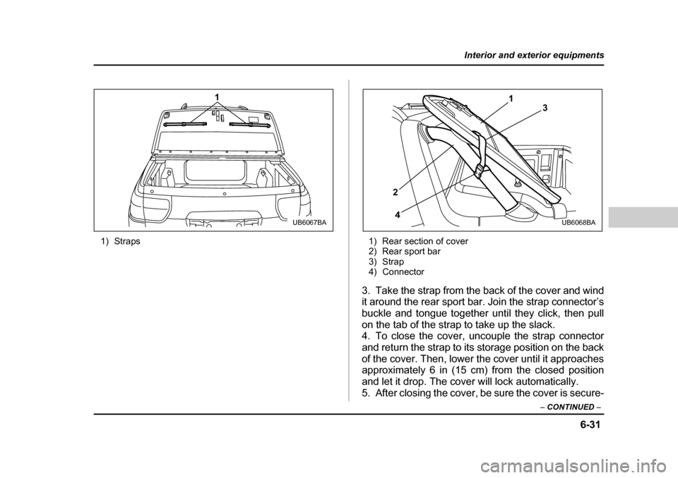 SUBARU BAJA 2006 1.G Owners Manual 6-31
Interior and exterior equipments
– CONTINUED  –
1) Straps 1) Rear section of cover
2) Rear sport bar 
3) Strap
4) Connector
3. Take the strap from the back of the cover and wind 
it around th