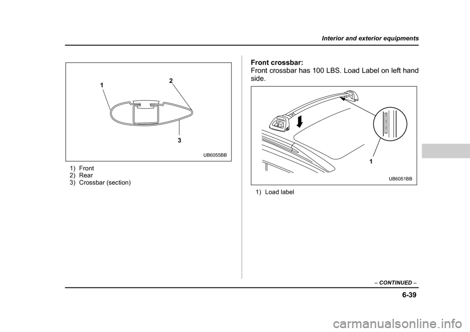 SUBARU BAJA 2006 1.G Owners Manual 6-39
Interior and exterior equipments
– CONTINUED  –
1) Front 
2) Rear
3) Crossbar (section) Front crossbar: 
Front crossbar has 100 LBS. Load Label on left handside.
1) Load label
1 2
3
UB6055BB1