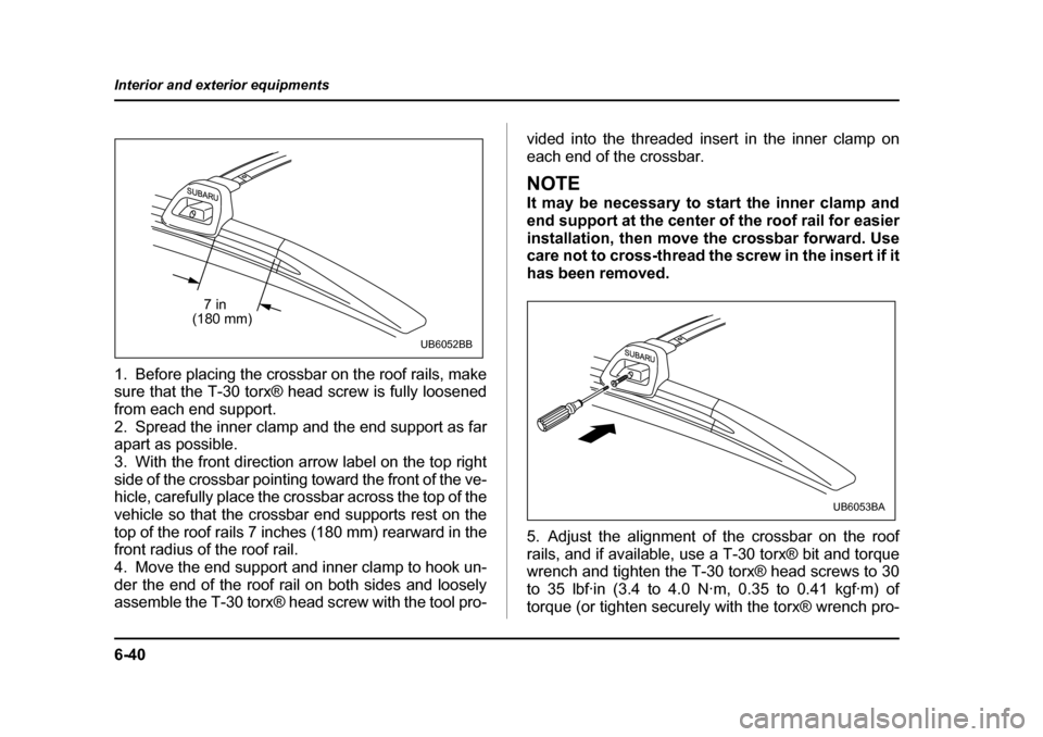 SUBARU BAJA 2006 1.G Owners Manual 6-40
Interior and exterior equipments
1. Before placing the crossbar on the roof rails, make 
sure that the T-30 torx® head screw is fully loosened 
from each end support.
2. Spread the inner clamp a