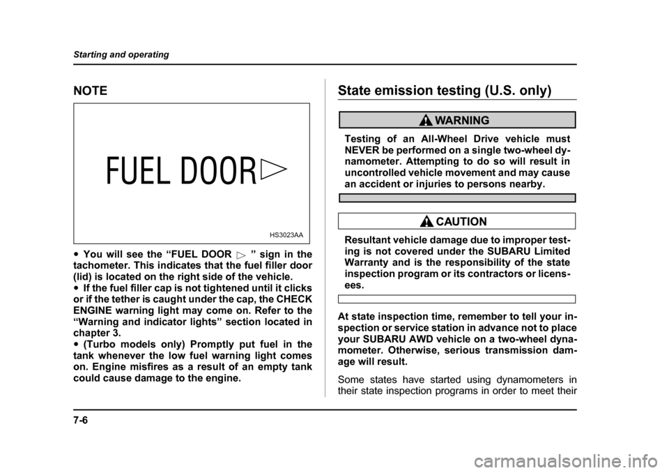 SUBARU BAJA 2006 1.G Owners Manual 7-6
Starting and operating
NOTE �y
You will see the “FUEL DOOR ” sign in the
tachometer. This indicates that the fuel filler door 
(lid) is located on the right side of the vehicle.�y If the fuel 