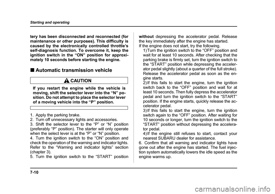 SUBARU BAJA 2006 1.G Owners Manual 7-10
Starting and operating
tery has been disconnected and reconnected (for 
maintenance or other purposes). This difficulty is
caused by the electronically controlled throttle’s 
self-diagnosis fun