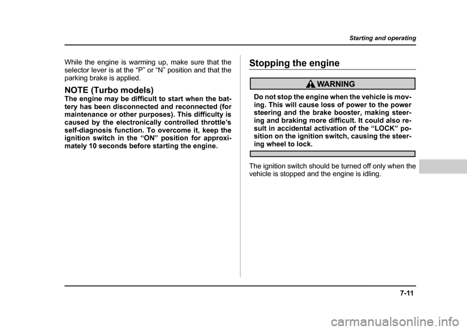 SUBARU BAJA 2006 1.G Owners Manual 7-11
Starting and operating
– CONTINUED  –
While the engine is warming up, make sure that the 
selector lever is at the “P” or “N” position and that the
parking brake is applied.
NOTE (Tur