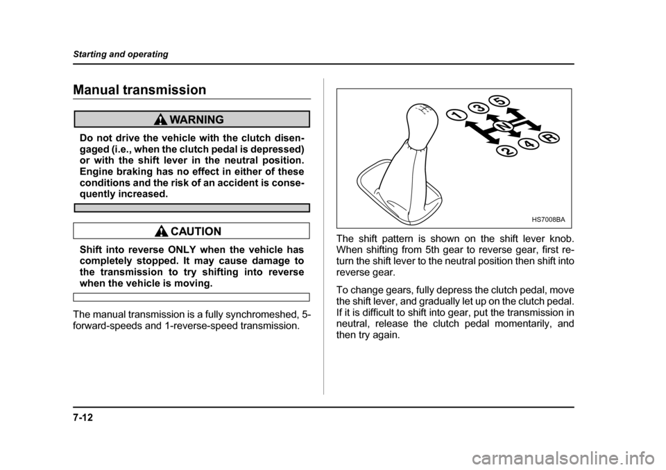 SUBARU BAJA 2006 1.G Owners Manual 7-12
Starting and operating
Manual transmission
Do not drive the vehicle with the clutch disen- 
gaged (i.e., when the clutch pedal is depressed)or with the shift lever 
in the neutral position.
Engin