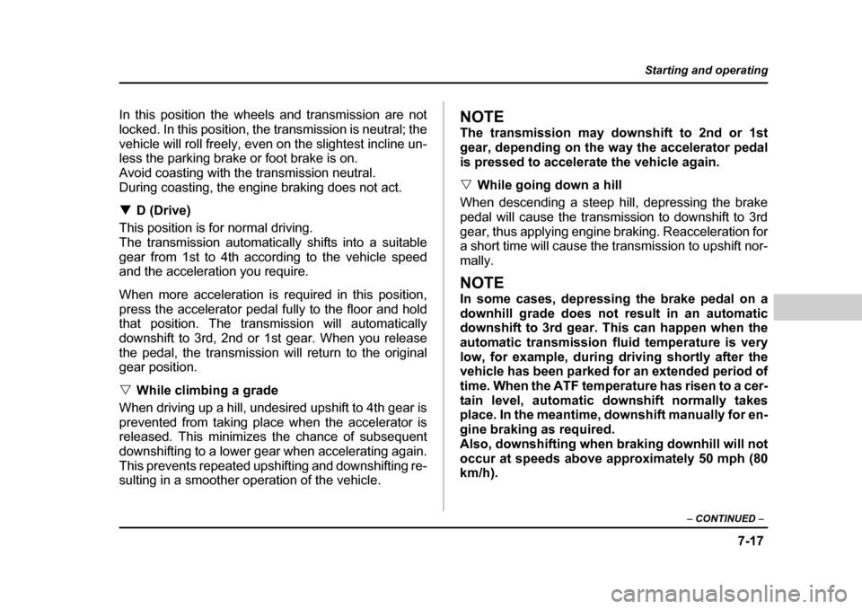 SUBARU BAJA 2006 1.G Owners Manual 7-17
Starting and operating
– CONTINUED  –
In this position the wheels and transmission are not 
locked. In this position, the  transmission is neutral; the
vehicle will roll freely, even on the s