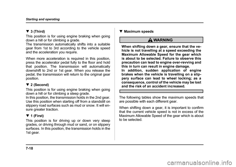 SUBARU BAJA 2006 1.G Owners Manual 7-18
Starting and operating
�T
3 (Third)
This position is for using engine braking when going 
down a hill or for climbing a grade.
The transmission automatica lly shifts into a suitable
gear from 1st