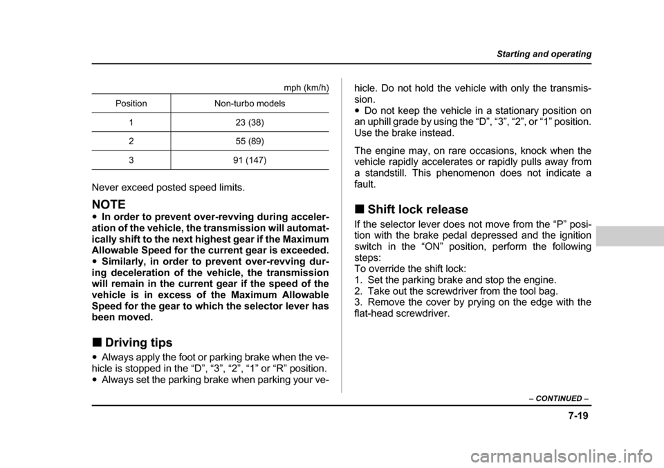 SUBARU BAJA 2006 1.G Owners Manual 7-19
Starting and operating
– CONTINUED  –
mph (km/h)
Never exceed posted speed limits.
NOTE �y In order to prevent over-revving during acceler-
ation of the vehicle, the transmission will automat