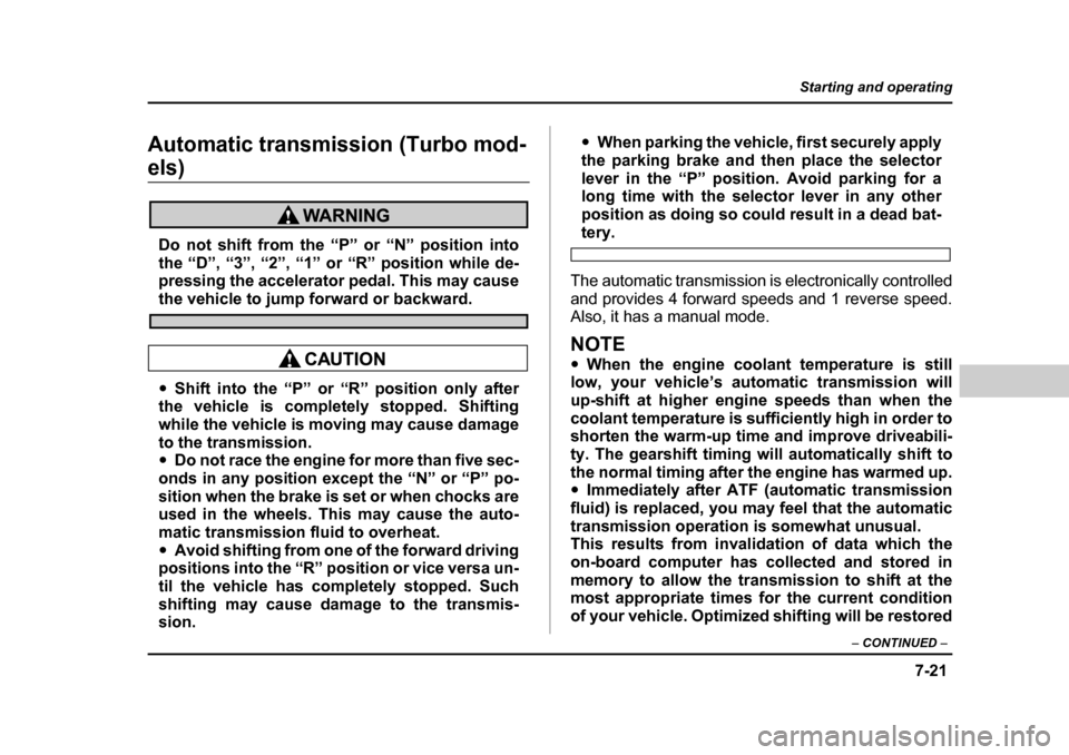 SUBARU BAJA 2006 1.G Owners Manual 7-21
Starting and operating
– CONTINUED  –
Automatic transmission (Turbo mod-
els)
Do not shift from the “P ” or “N” position into
the “D”, “3”, “2”, “1” or  “R” positi