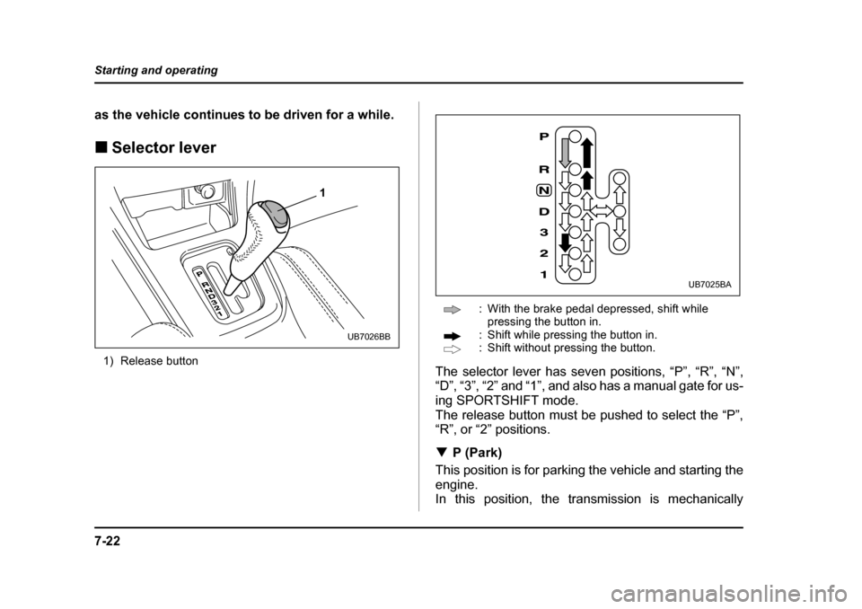 SUBARU BAJA 2006 1.G Owners Manual 7-22
Starting and operating
as the vehicle continues to be driven for a while. �„
Selector lever
1) Release button : With the brake pedal depressed, shift while 
pressing the button in.
: Shift whil