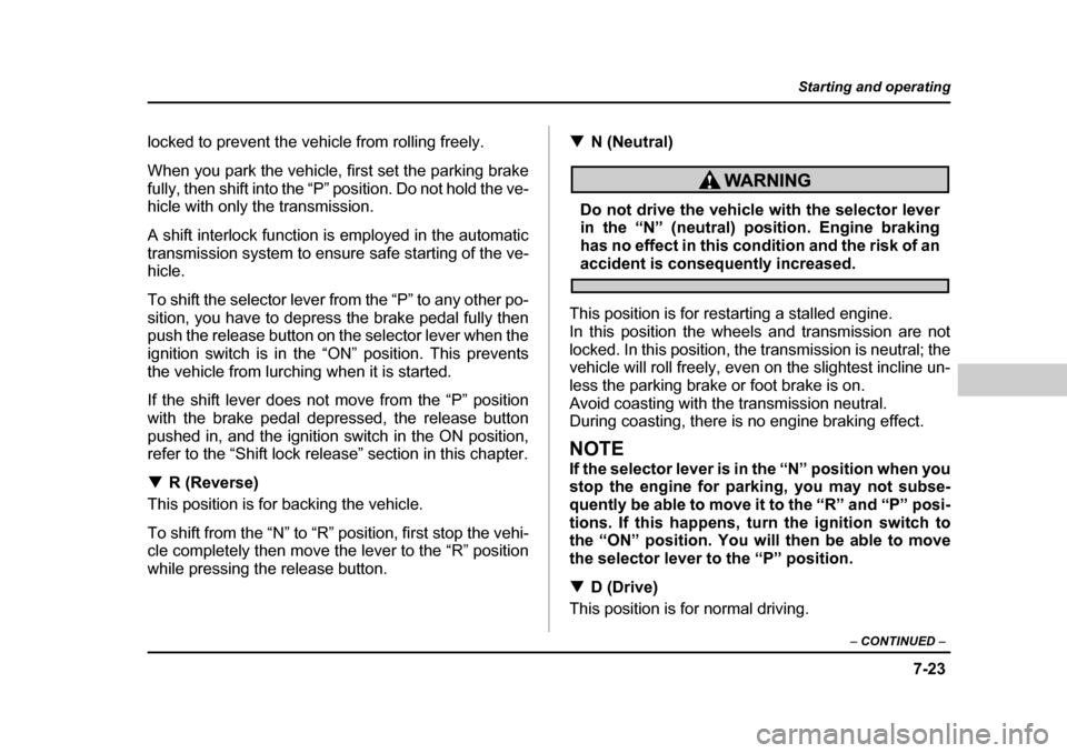 SUBARU BAJA 2006 1.G Owners Manual 7-23
Starting and operating
– CONTINUED  –
locked to prevent the vehicle from rolling freely. 
When you park the vehicle, first set the parking brake 
fully, then shift into the “P”  position.