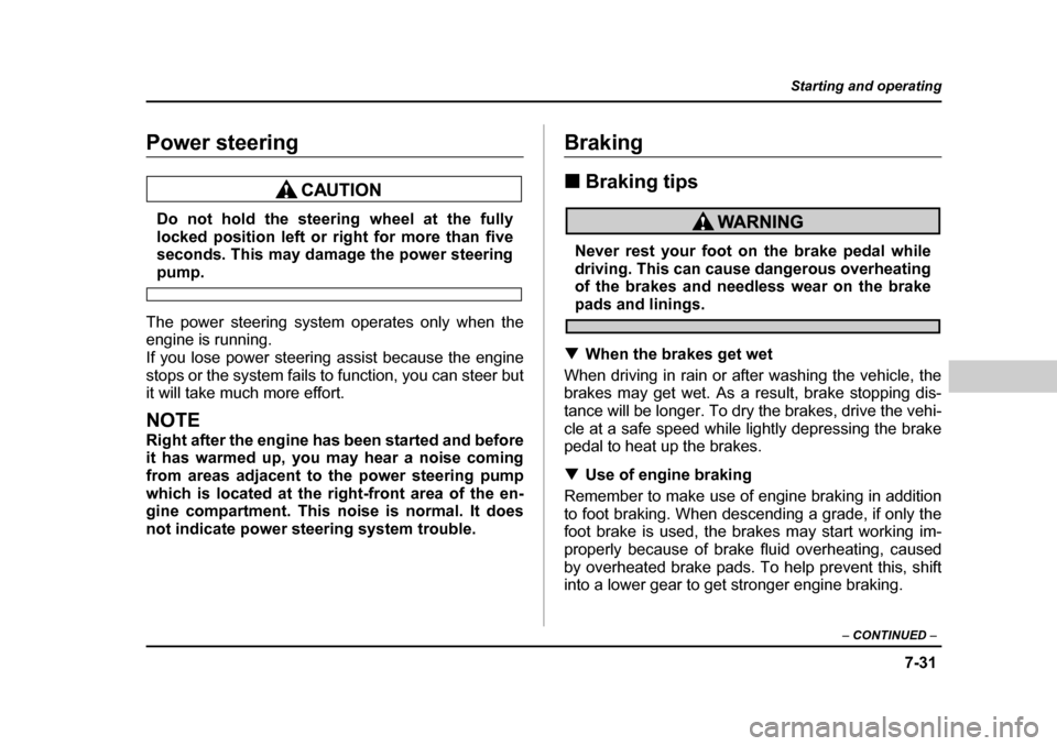 SUBARU BAJA 2006 1.G Owners Manual 7-31
Starting and operating
– CONTINUED  –
Power steering
Do not hold the steering wheel at the fully 
locked position left or right for more than five
seconds. This may damage the power steering
