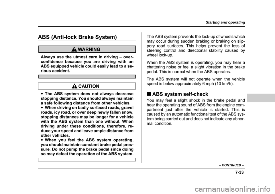 SUBARU BAJA 2006 1.G Owners Manual 7-33
Starting and operating
– CONTINUED  –
ABS (Anti-lock Brake System)
Always use the utmost care in driving – over- 
confidence because you are driving with an
ABS equipped vehicle could easil