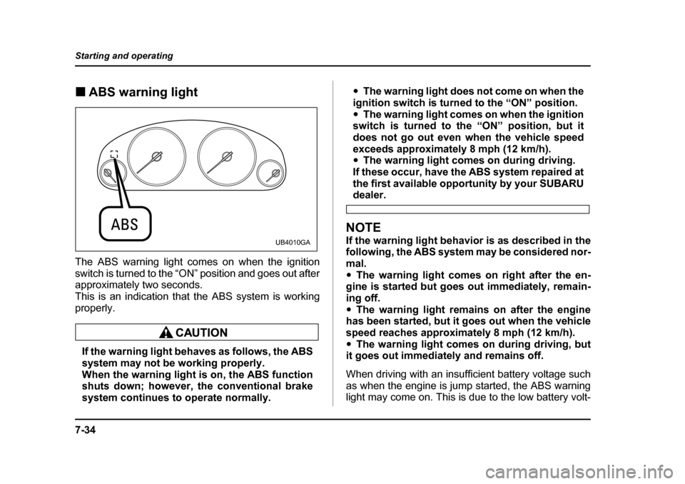 SUBARU BAJA 2006 1.G Owners Guide 7-34
Starting and operating
�„
ABS warning light
The ABS warning light comes on when the ignition 
switch is turned to the “ON”  position and goes out after
approximately two seconds.This is an 