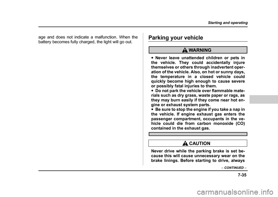 SUBARU BAJA 2006 1.G Owners Manual 7-35
Starting and operating
– CONTINUED  –
age and does not indicate a malfunction. When the 
battery becomes fully charged, the light will go out.Parking your vehicle
�yNever leave unattended chi