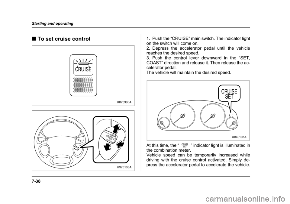 SUBARU BAJA 2006 1.G Owners Manual 7-38
Starting and operating
�„
To set cruise control01. Push the “CRUISE” main switch. The indicator light 
on the switch will come on.
2. Depress the accelerator pedal until the vehicle 
reache