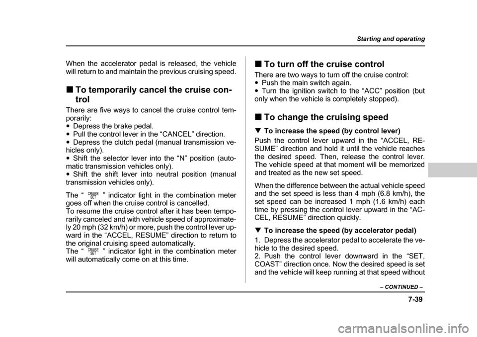 SUBARU BAJA 2006 1.G Owners Manual 7-39
Starting and operating
– CONTINUED  –
When the accelerator pedal is released, the vehicle 
will return to and maintain the previous cruising speed. �„To temporarily cancel the cruise con- t