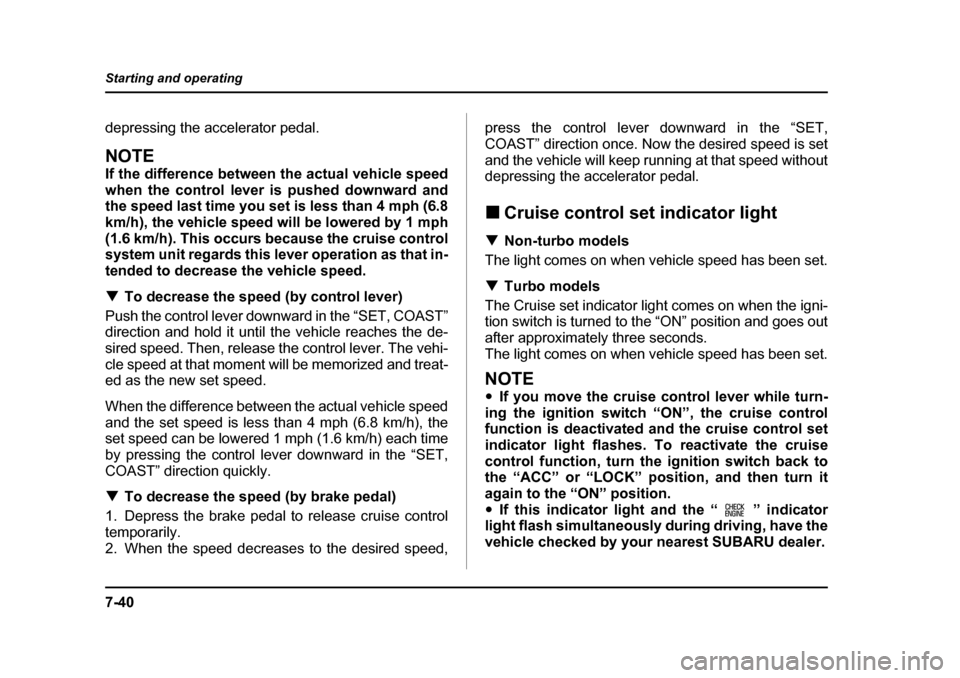 SUBARU BAJA 2006 1.G Owners Manual 7-40
Starting and operating
depressing the accelerator pedal.
NOTE 
If the difference between the actual vehicle speed 
when the control lever is pushed downward and 
the speed last time you set is le