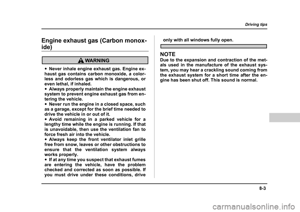 SUBARU BAJA 2006 1.G Owners Manual 8-3
Driving tips
–  CONTINUED  –
Engine exhaust gas (Carbon monox-
ide)
�yNever inhale engine exhaust gas. Engine ex-
haust gas contains carbon monoxide, a color- 
less and odorless gas which is d