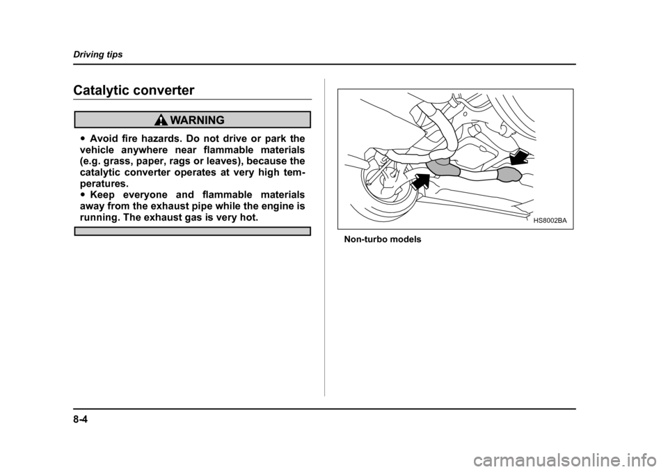 SUBARU BAJA 2006 1.G Owners Manual 8-4
Driving tips
Catalytic converter
�y
Avoid fire hazards. Do not drive or park the
vehicle anywhere near  flammable materials
(e.g. grass, paper, rags or leaves), because the 
catalytic converter op