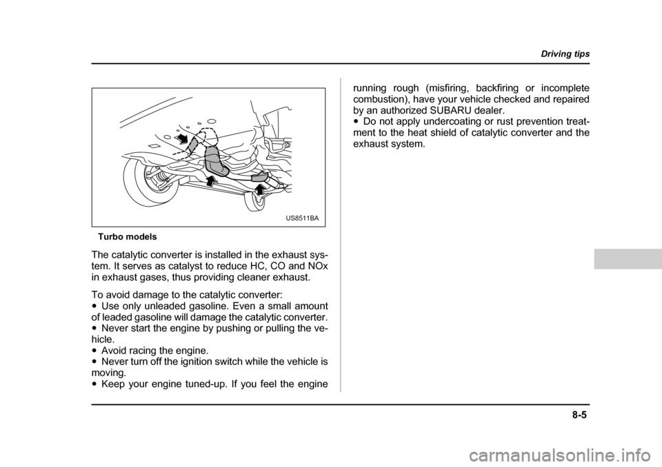 SUBARU BAJA 2006 1.G Owners Manual 8-5
Driving tips
–  CONTINUED  –
Turbo models
The catalytic converter is installed in the exhaust sys- 
tem. It serves as catalyst  to reduce HC, CO and NOx
in exhaust gases, thus providing cleane