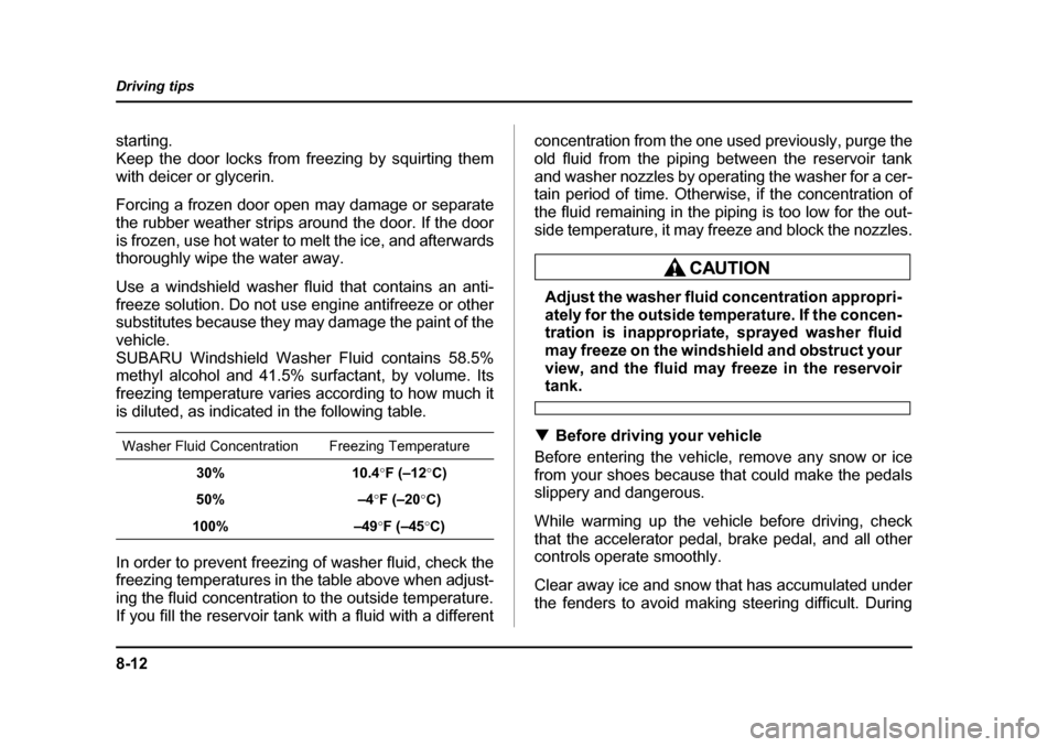 SUBARU BAJA 2006 1.G Owners Manual 8-12
Driving tips
starting. 
Keep the door locks from freezing by squirting them
with deicer or glycerin. 
Forcing a frozen door open
 may damage or separate
the rubber weather strips around the door.