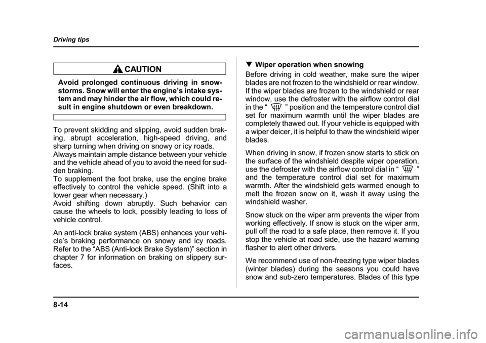 SUBARU BAJA 2006 1.G Owners Manual 8-14
Driving tips
Avoid prolonged continuous driving in snow- 
storms. Snow will enter the engine’s intake sys- 
tem and may hinder the air flow, which could re-
sult in engine shutdown or even brea