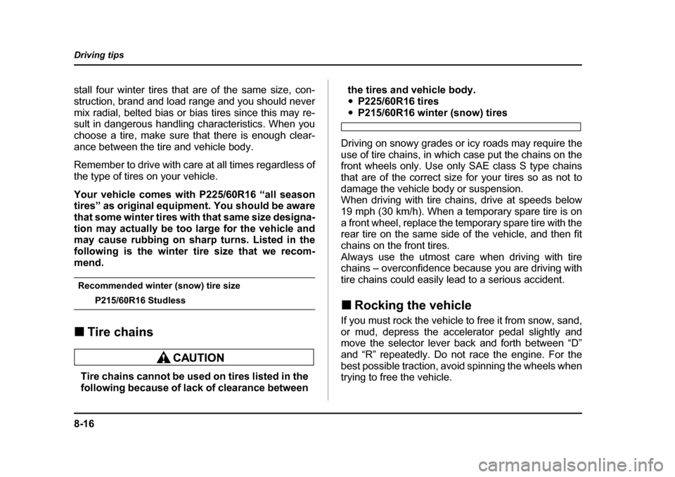 SUBARU BAJA 2006 1.G Owners Manual 8-16
Driving tips
stall four winter tires that 
are of the same size, con-
struction, brand and load range and you should never 
mix radial, belted bias or bias tires since this may re- 
sult in dange