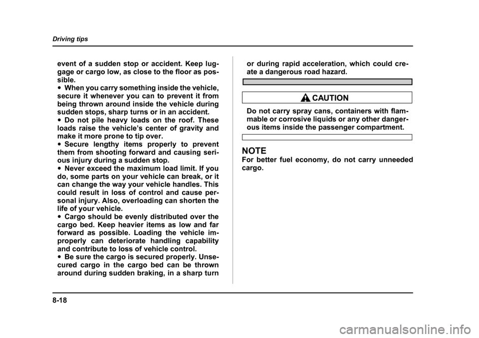 SUBARU BAJA 2006 1.G Owners Manual 8-18
Driving tips
event of a sudden stop or accident. Keep lug- 
gage or cargo low, as close to the floor as pos-sible. �y
When you carry something inside the vehicle,
secure it whenever you can to pr