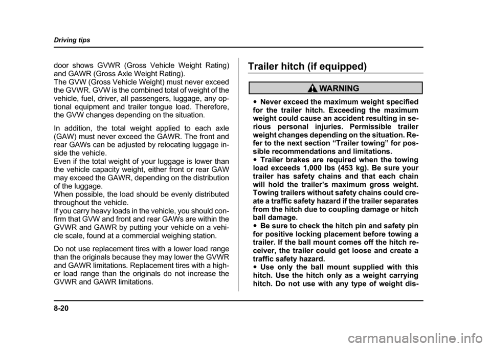 SUBARU BAJA 2006 1.G Owners Manual 8-20
Driving tips
door shows GVWR (Gross Vehicle Weight Rating) 
and GAWR (Gross Axle Weight Rating).
The GVW (Gross Vehicle Weight) must never exceed 
the GVWR. GVW is the combined total of weight of