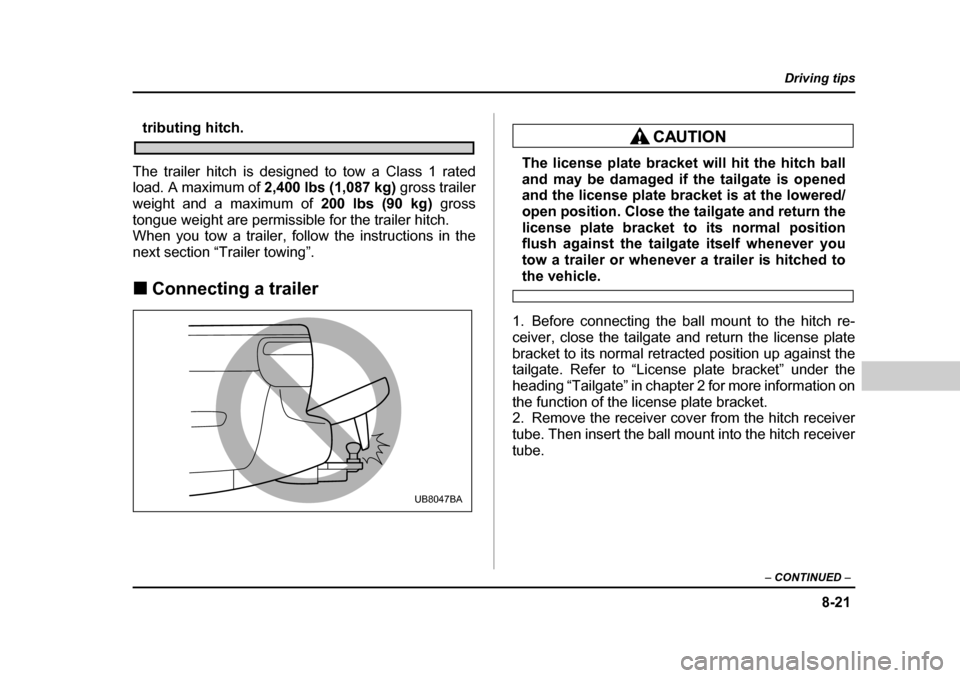 SUBARU BAJA 2006 1.G Owners Manual 8-21
Driving tips
–  CONTINUED  –
tributing hitch.
The trailer hitch is designed to tow a Class 1 rated 
load. A maximum of  2,400 lbs (1,087 kg)  gross trailer
weight and a maximum of  200 lbs (9