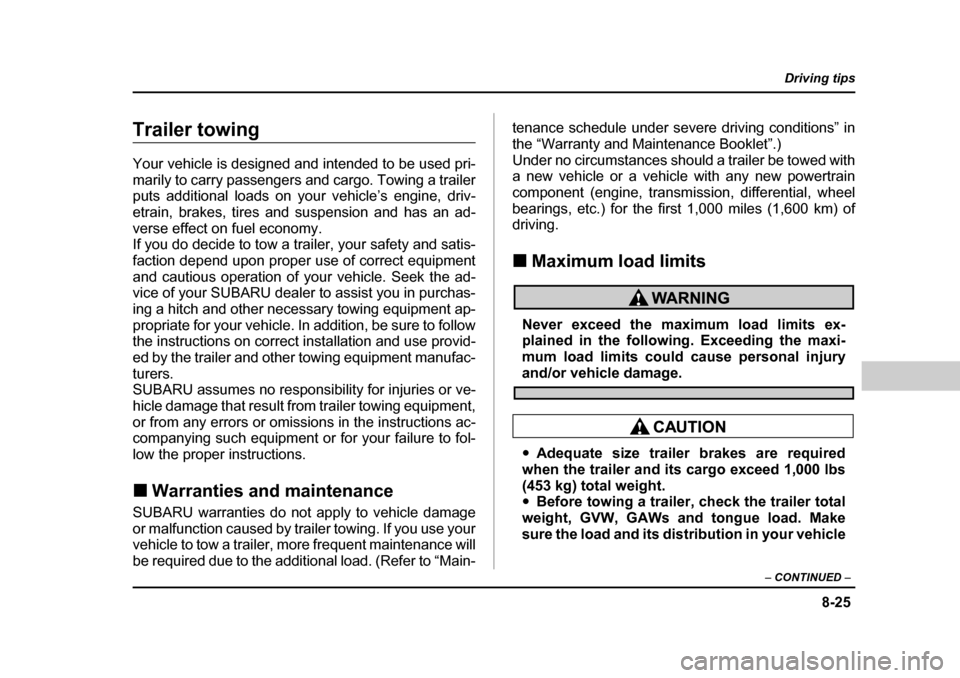 SUBARU BAJA 2006 1.G Owners Manual 8-25
Driving tips
–  CONTINUED  –
Trailer towing 
Your vehicle is designed and intended to be used pri- 
marily to carry passengers and cargo. Towing a trailer
puts additional loads on your vehicl