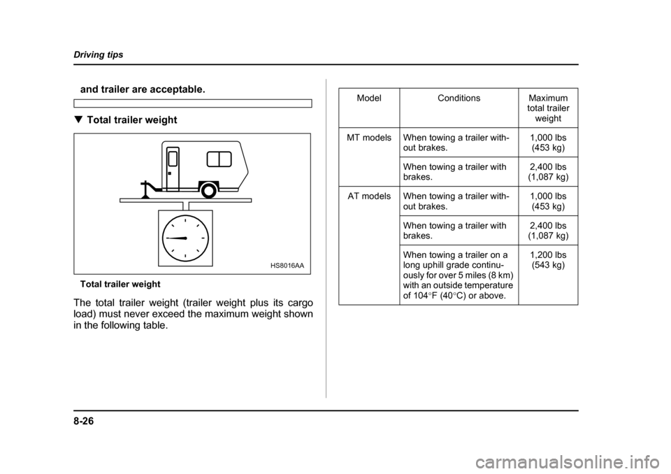 SUBARU BAJA 2006 1.G Owners Manual 8-26
Driving tips
and trailer are acceptable.
�T Total trailer weight
Total trailer weight
The total trailer weight (trailer weight plus its cargo 
load) must never exceed the maximum weight shown 
in